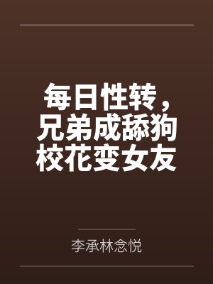 每日性转,兄弟成舔狗校花变女友