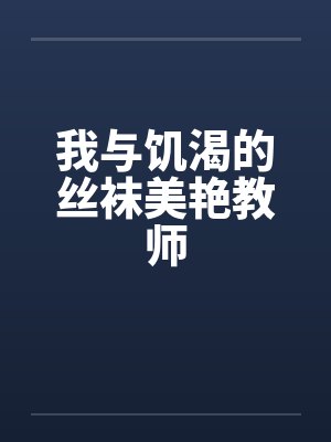 我与饥渴的丝袜美艳教师
