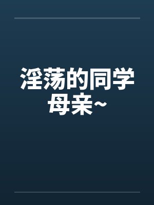 淫荡的同学母亲~
