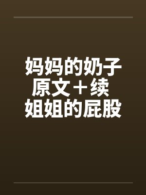 妈妈的奶子原文＋续 姐姐的屁股