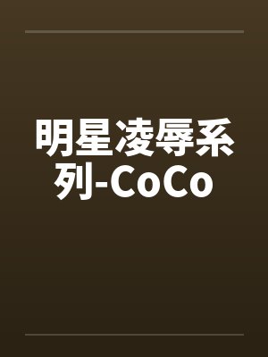 明星凌辱系列-CoCo