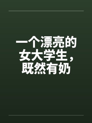 一个漂亮的女大学生，既然有奶