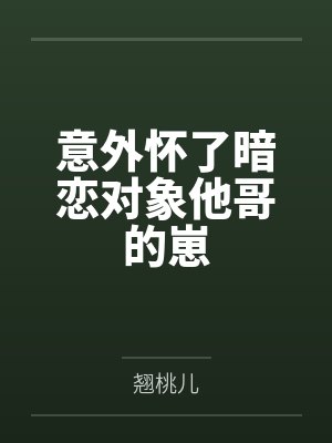意外怀了暗恋对象他哥的崽