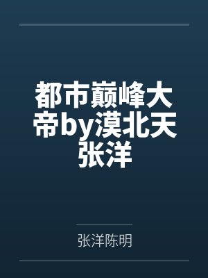 都市巅峰大帝by漠北天张洋