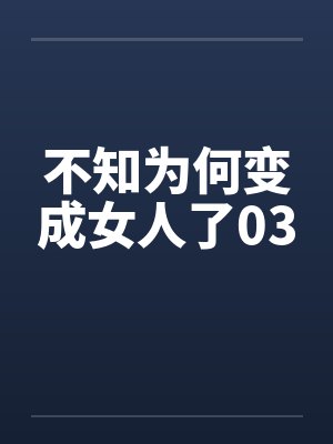 不知为何变成女人了03