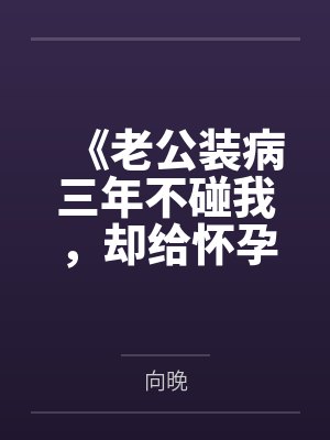 《老公装病三年不碰我,却给怀孕秘书戴戒指》