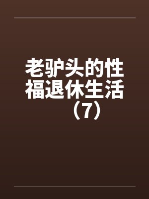 老驴头的性福退休生活（7）