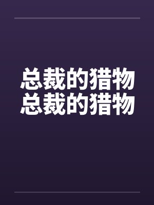 总裁的猎物总裁的猎物