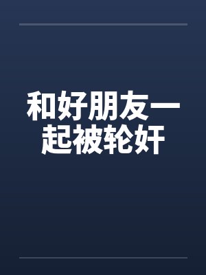 和好朋友一起被轮奸