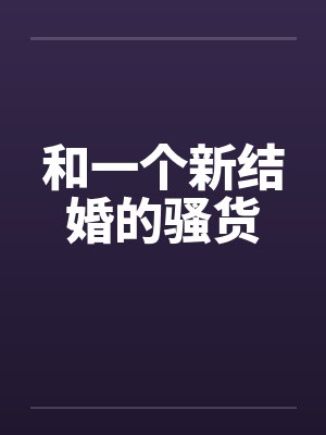 和一个新结婚的骚货