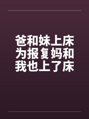 爸和妹上床为报复妈和我也上了床