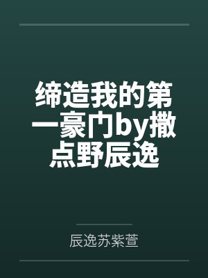 缔造我的第一豪门by撒点野辰逸