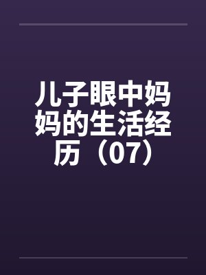 儿子眼中妈妈的生活经历（07）