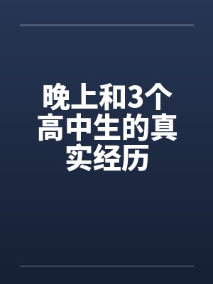 晚上和3个高中生的真实经历