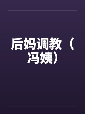 后妈调教（冯姨）