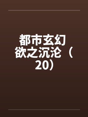 都市玄幻 欲之沉沦（20）