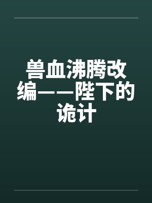 兽血沸腾改编——陛下的诡计