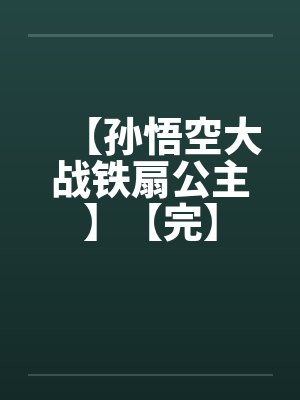 【孙悟空大战铁扇公主】【完】