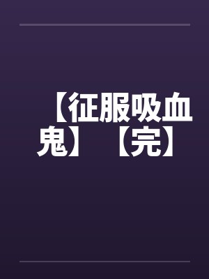 【征服吸血鬼】【完】