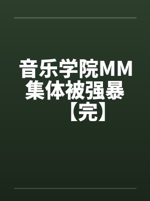 音乐学院MM集体被强暴【完】