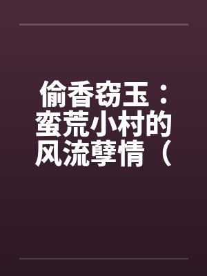 偷香窃玉：蛮荒小村的风流孽情（第二卷）（01-10）
