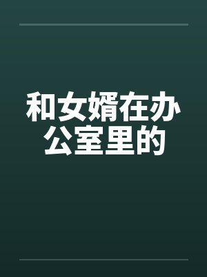 和女婿在办公室里的