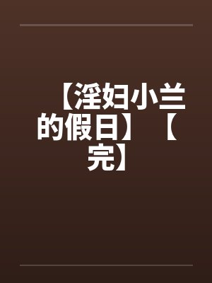 【淫妇小兰的假日】【完】