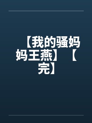 【我的骚妈妈王燕】【完】