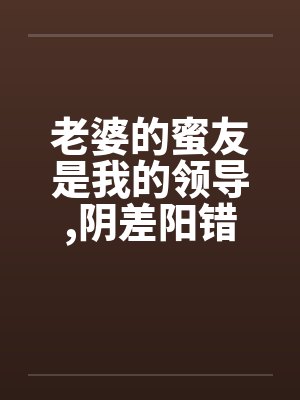 老婆的蜜友是我的领导,阴差阳错却上了她