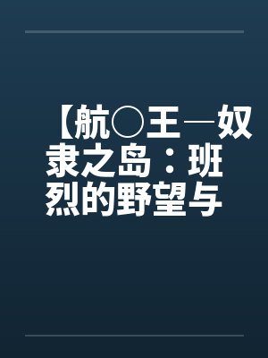【航○王―奴隶之岛：班烈的野望与布利德的复仇！！】（11）【作