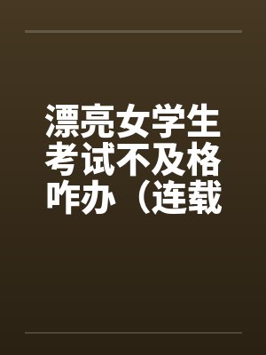 漂亮女学生考试不及格咋办（连载）