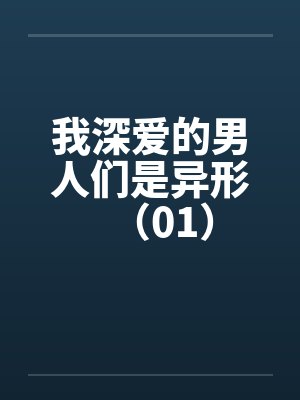 我深爱的男人们是异形（01）