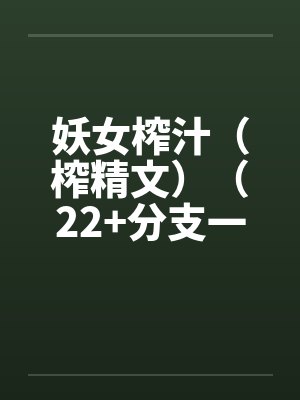 妖女榨汁（榨精文）（22+分支一）