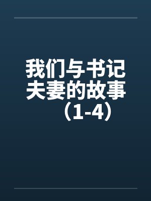 我们与书记夫妻的故事（1-4）