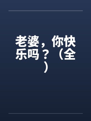 老婆，你快乐吗？（全）