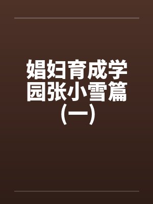 娼妇育成学园张小雪篇(一)