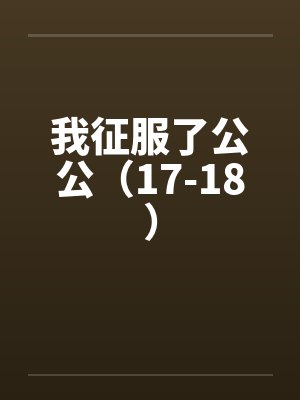 我征服了公公（17-18）