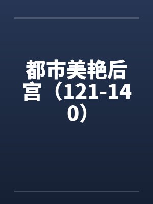 都市美艳后宫(121-140)