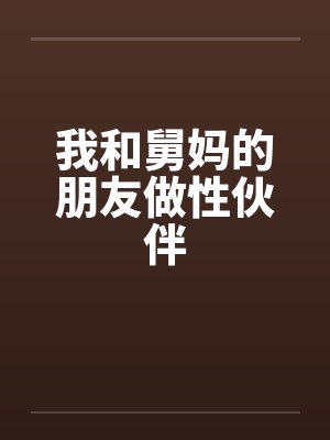 我和舅妈的朋友做性伙伴