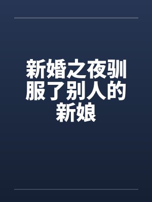 新婚之夜驯服了别人的新娘