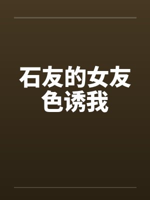 石友的女友色诱我