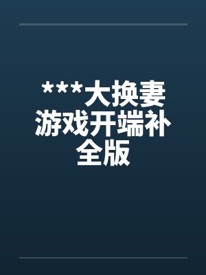 ***大换妻游戏开端补全版