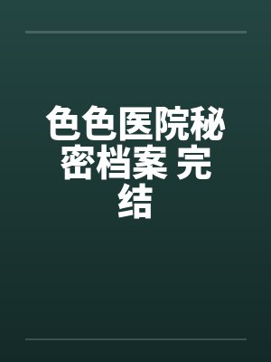 色色医院秘密档案 完结