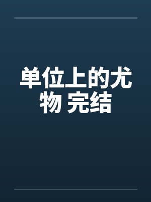 单位上的尤物 完结