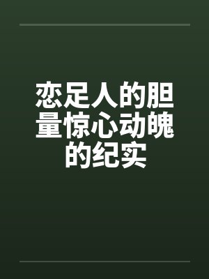 恋足人的胆量惊心动魄的纪实