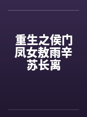 重生之侯门凤女敖雨辛苏长离by佚名