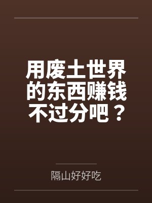 秦希月周静丹用废土世界的东西赚钱不过分吧?