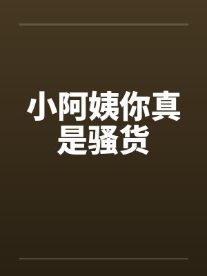 小阿姨你真是骚货