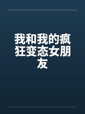 我和我的疯狂变态女朋友