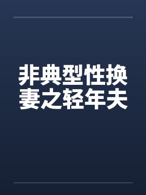 非典型性换妻之轻年夫